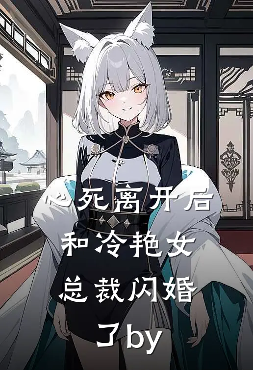 心死离开后，和冷艳女总裁闪婚了by