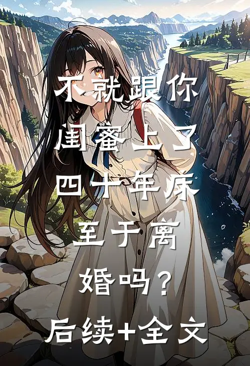不就跟你闺蜜上了四十年床，至于离婚吗？后续+全文