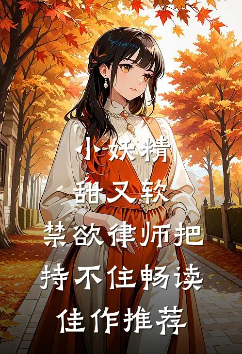 小妖精甜又软，禁欲律师把持不住畅读佳作推荐