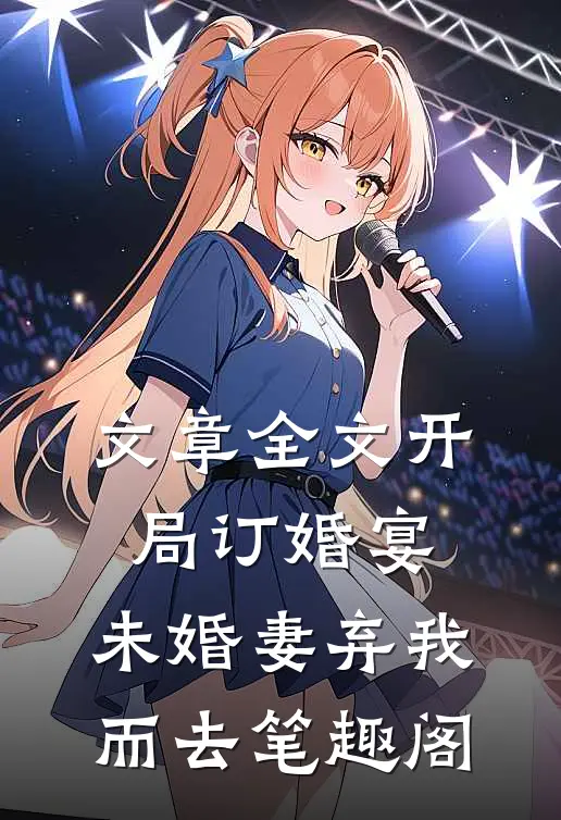 文章全文开局订婚宴,未婚妻弃我而去 笔趣阁