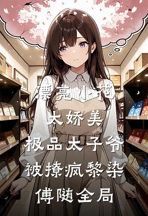 漂亮小花太娇美，极品太子爷被撩疯黎染傅随全局