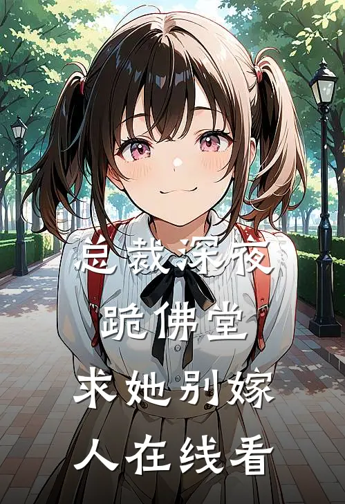 总裁深夜跪佛堂：求她别嫁人在线看