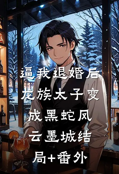 逼我退婚后，龙族太子变成黑蛇凤云墨城结局+番外