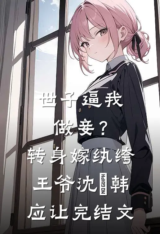 世子逼我做妾？转身嫁纨绔王爷沈婥韩应让完结文
