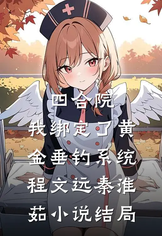 四合院：我绑定了黄金垂钓系统程文远秦淮茹小说结局
