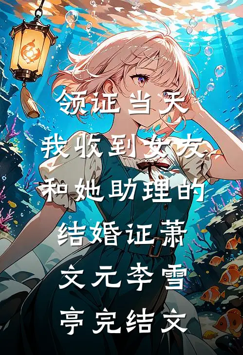 领证当天，我收到女友和她助理的结婚证萧文元李雪亭完结文