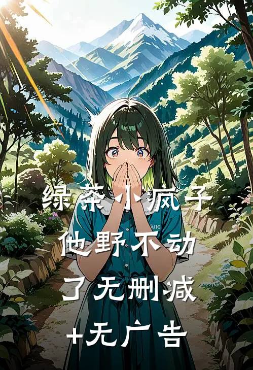 绿茶小疯子他野不动了无删减+无广告