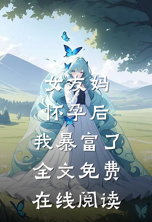 女友妈怀孕后，我暴富了全文免费在线阅读