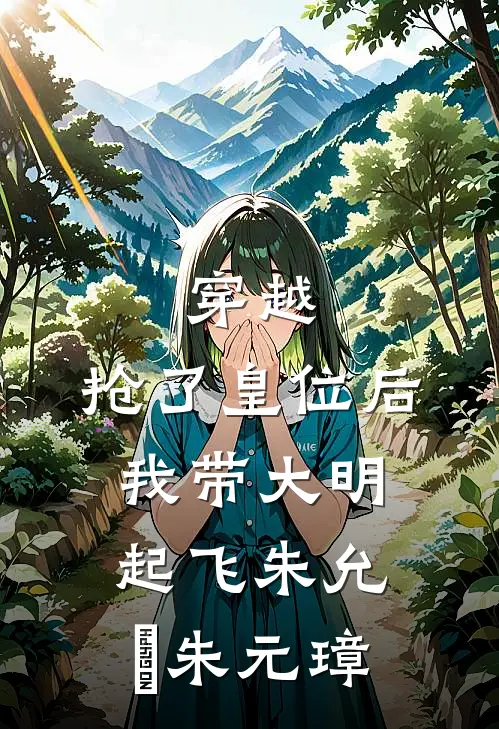 穿越：抢了皇位后，我带大明起飞朱允熥朱元璋