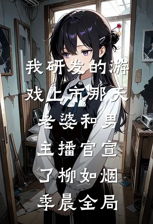 我研发的游戏上市那天，老婆和男主播官宣了柳如烟季晨全局