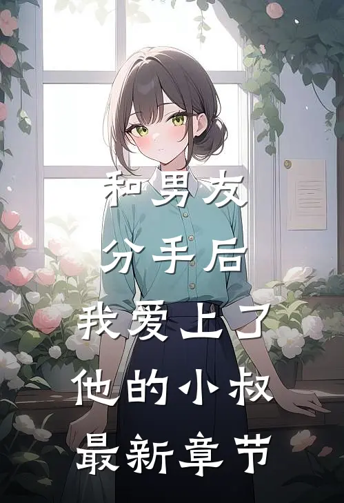 和男友分手后，我爱上了他的小叔最新章节