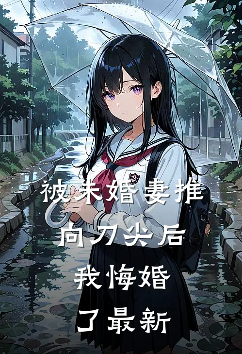 被未婚妻推向刀尖后，我悔婚了最新