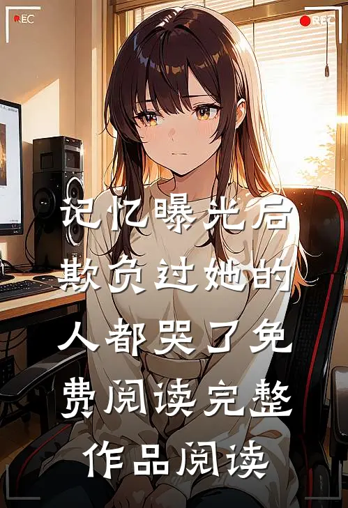 记忆曝光后,欺负过她的人都哭了免费阅读完整作品阅读