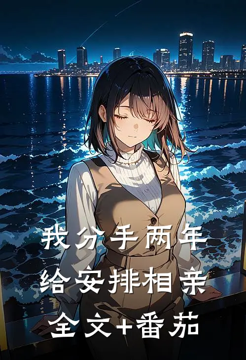 我分手两年，给安排相亲全文+番茄