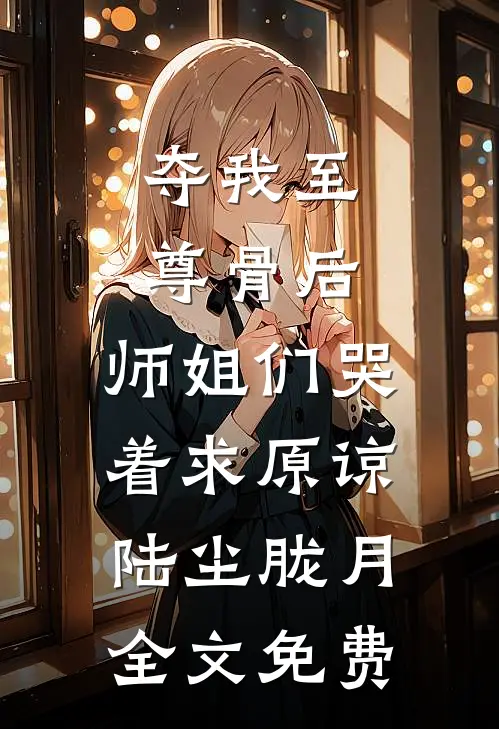 夺我至尊骨后，师姐们哭着求原谅陆尘胧月全文免费