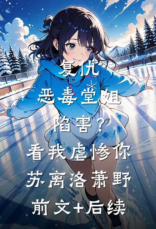 复仇：恶毒堂姐陷害？看我虐惨你苏离洛萧野前文+后续