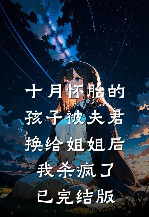 十月怀胎的孩子被夫君换给姐姐后，我杀疯了已完结版