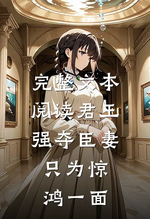 完整文本阅读君王强夺臣妻，只为惊鸿一面