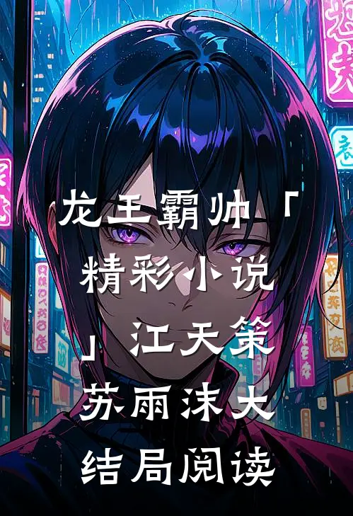 龙王霸帅「精彩小说」江天策苏雨沫大结局阅读