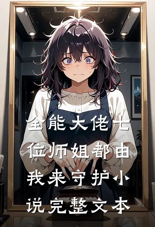 全能大佬七位师姐都由我来守护小说完整文本