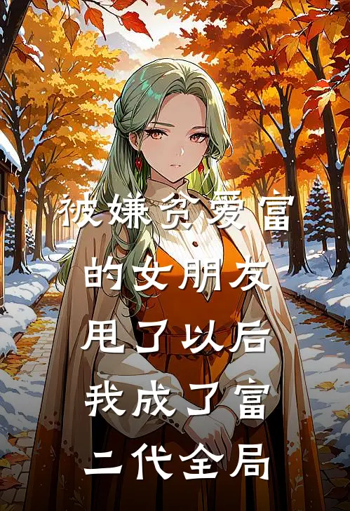 被嫌贫爱富的女朋友甩了以后，我成了富二代全局