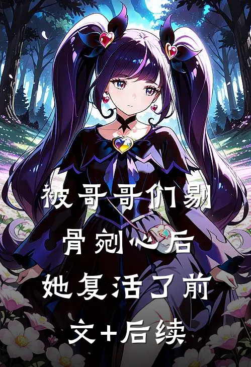 被哥哥们剔骨剜心后，她复活了前文+后续