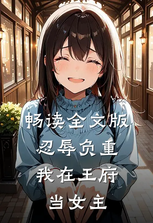 畅读全文版忍辱负重，我在王府当女主