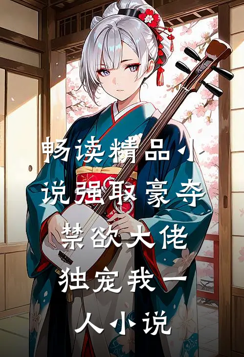 畅读精品小说强取豪夺:禁欲大佬独宠我一人小说