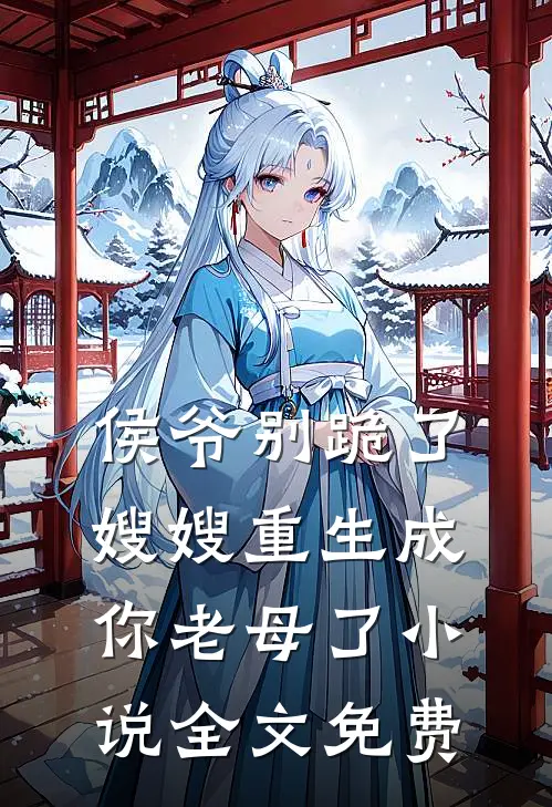 侯爷别跪了，嫂嫂重生成你老母了小说全文免费