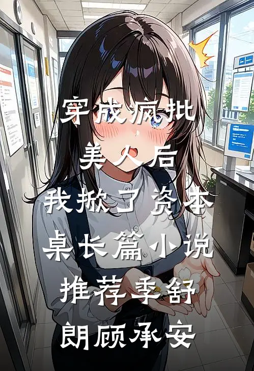 穿成疯批美人后，我掀了资本桌长篇小说推荐季舒朗顾承安