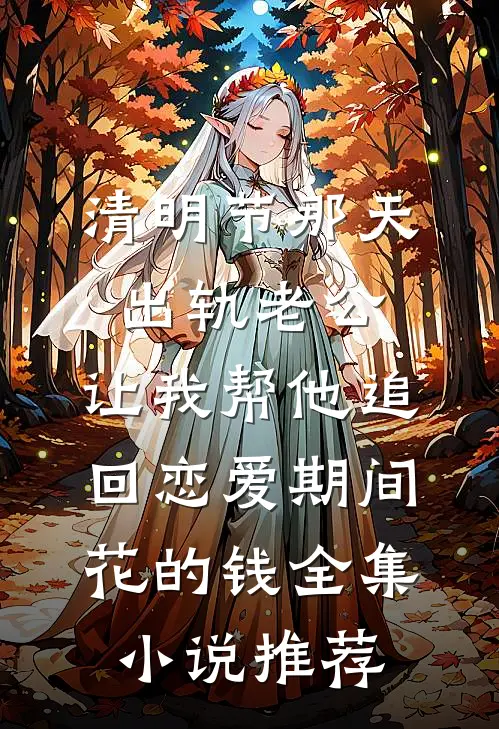 清明节那天，出轨老公，让我帮他追回恋爱期间花的钱全集小说推荐