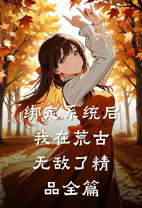 绑定系统后，我在荒古无敌了精品全篇