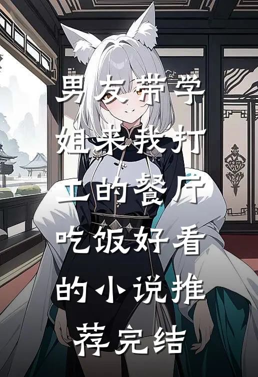 男友带学姐来我打工的餐厅吃饭好看的小说推荐完结
