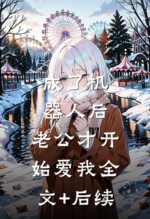 成了机器人后，老公才开始爱我全文+后续