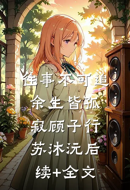 往事不可追，余生皆孤寂顾子行苏沐沅后续+全文