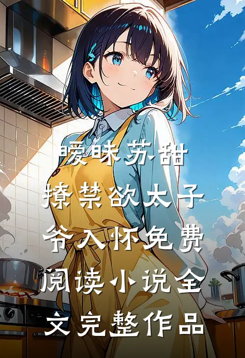 暧昧苏甜:撩禁欲太子爷入怀免费阅读小说全文完整作品