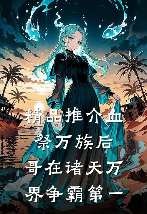 精品推介血祭万族后，哥在诸天万界争霸第一