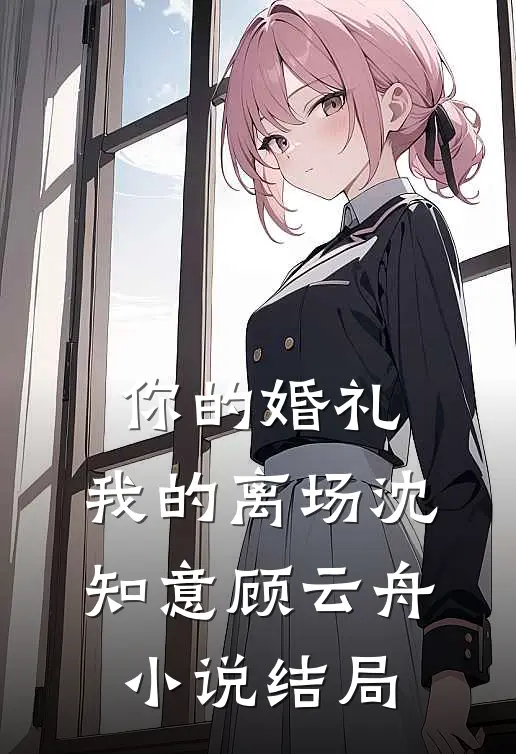 你的婚礼，我的离场沈知意顾云舟小说结局