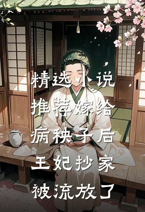 精选小说推荐嫁给病秧子后，王妃抄家被流放了