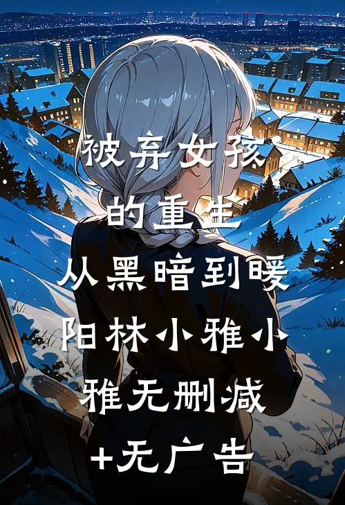 被弃女孩的重生：从黑暗到暖阳林小雅小雅无删减+无广告