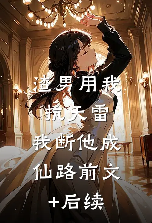 渣男用我抗天雷，我断他成仙路前文+后续