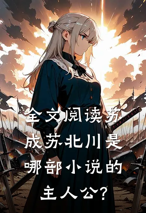 全文阅读苏成苏北川是哪部小说的主人公?