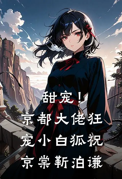 甜宠！京都大佬狂宠小白狐祝京棠靳泊谦