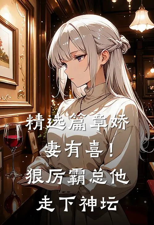 精选篇章娇妻有喜！狠厉霸总他走下神坛
