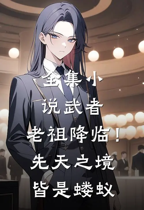 全集小说武者：老祖降临！先天之境皆是蝼蚁