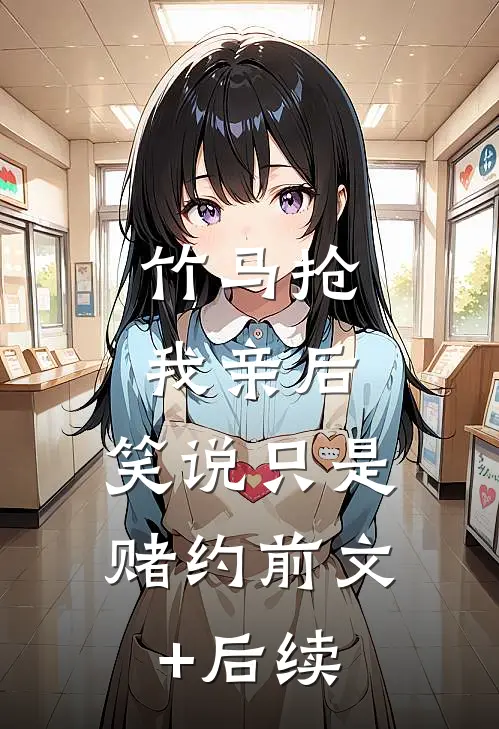 竹马抢我亲后，笑说只是赌约前文+后续