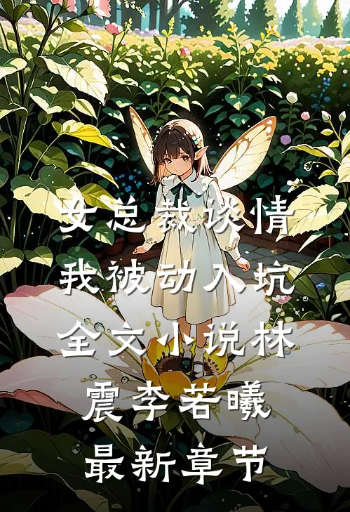 女总裁谈情，我被动入坑全文小说林震李若曦最新章节