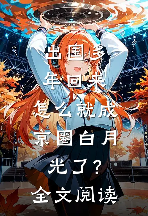 出国多年回来，怎么就成京圈白月光了？全文阅读