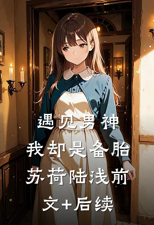 遇见男神，我却是备胎苏荷陆浅前文+后续