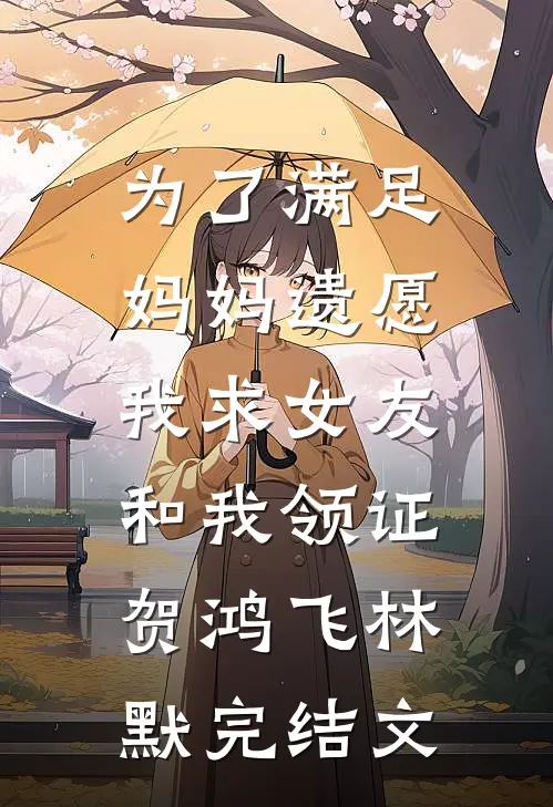 为了满足妈妈遗愿，我求女友和我领证贺鸿飞林默完结文